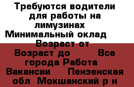 Требуются водители для работы на лимузинах. › Минимальный оклад ­ 40 000 › Возраст от ­ 28 › Возраст до ­ 50 - Все города Работа » Вакансии   . Пензенская обл.,Мокшанский р-н
